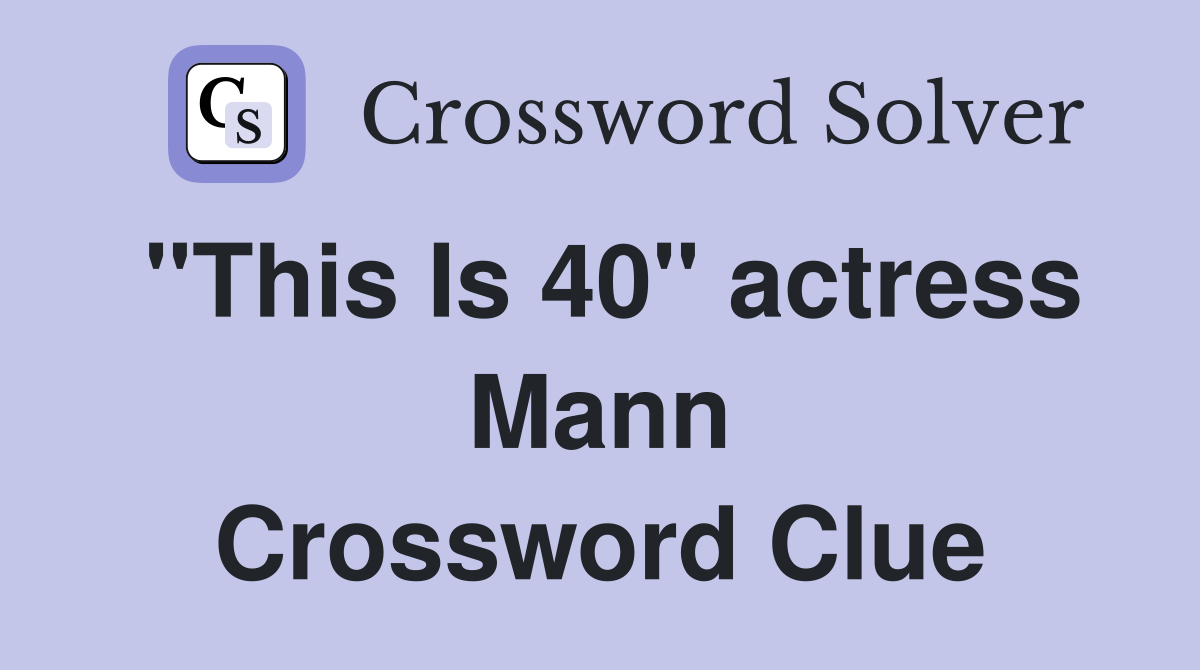 "This Is 40" actress Mann Crossword Clue