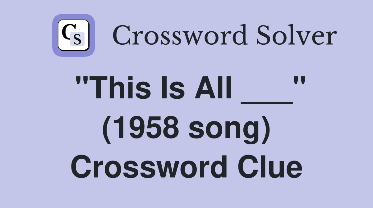 "This Is All ___" (1958 song) Crossword Clue