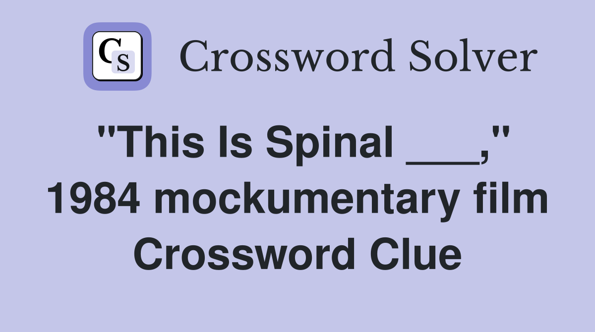 "This Is Spinal ___," 1984 mockumentary film Crossword Clue