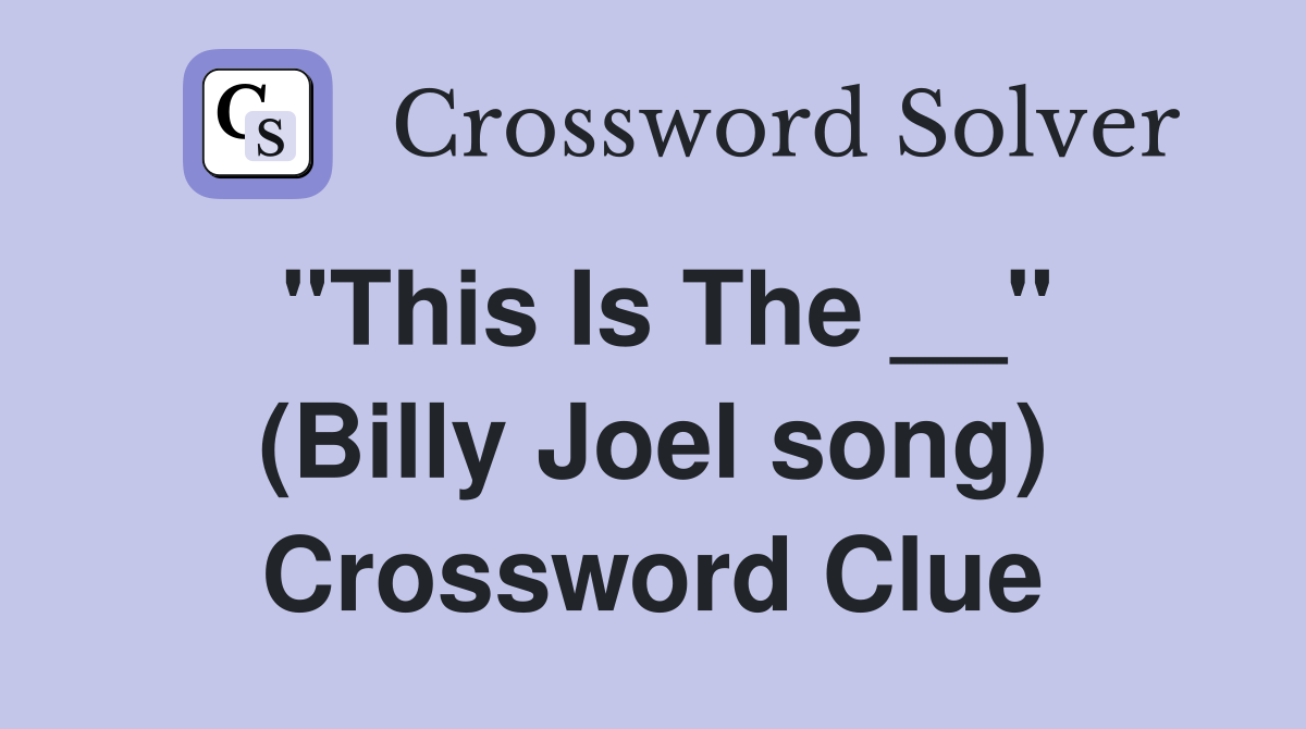 "This Is The __" (Billy Joel song) Crossword Clue