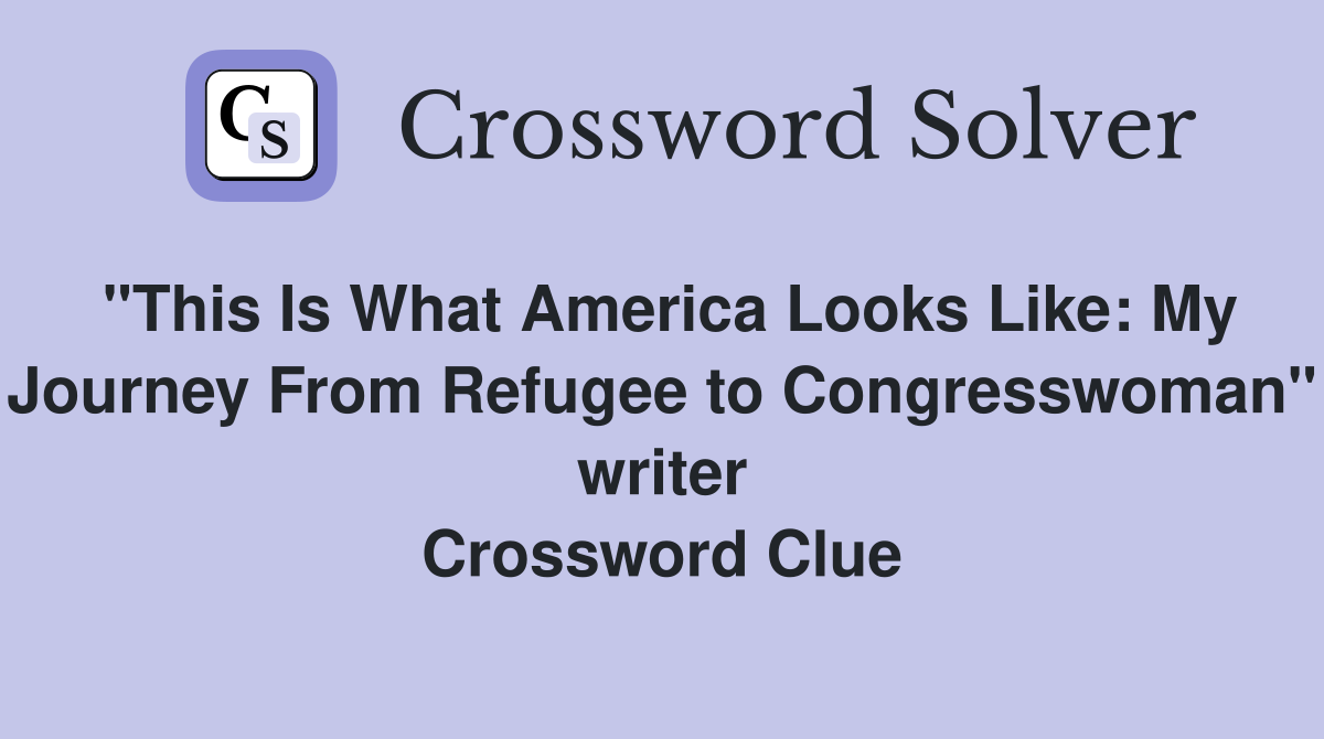 "This Is What America Looks Like: My Journey From Refugee to Congresswoman" writer Crossword Clue