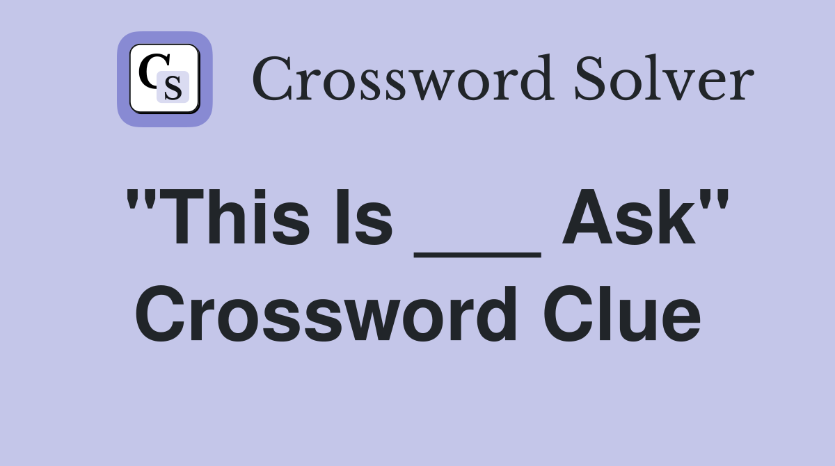 "This Is ___ Ask" Crossword Clue