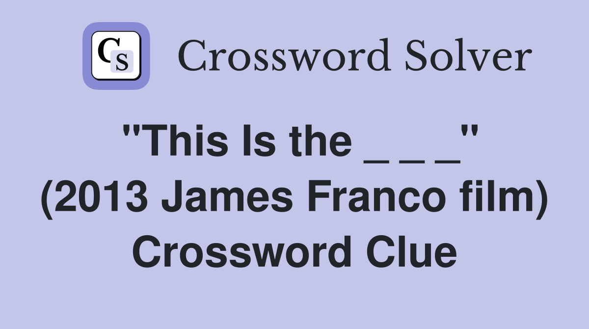 "This Is the _ _ _" (2013 James Franco film) Crossword Clue