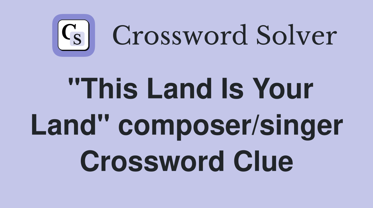 "This Land Is Your Land" composer/singer Crossword Clue