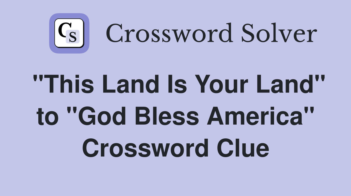 "This Land Is Your Land" to "God Bless America" Crossword Clue