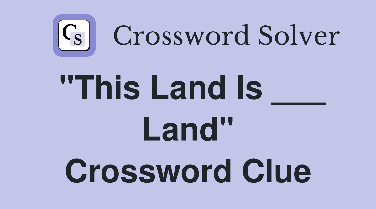 "This Land Is ___ Land" Crossword Clue