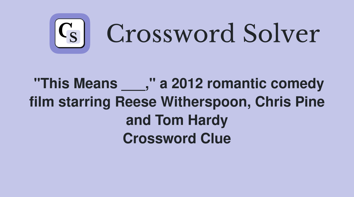"This Means ___," a 2012 romantic comedy film starring Reese Witherspoon, Chris Pine and Tom Hardy Crossword Clue