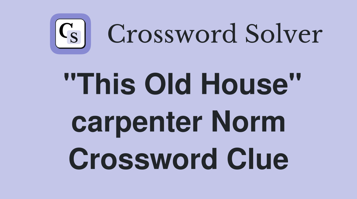 "This Old House" carpenter Norm Crossword Clue