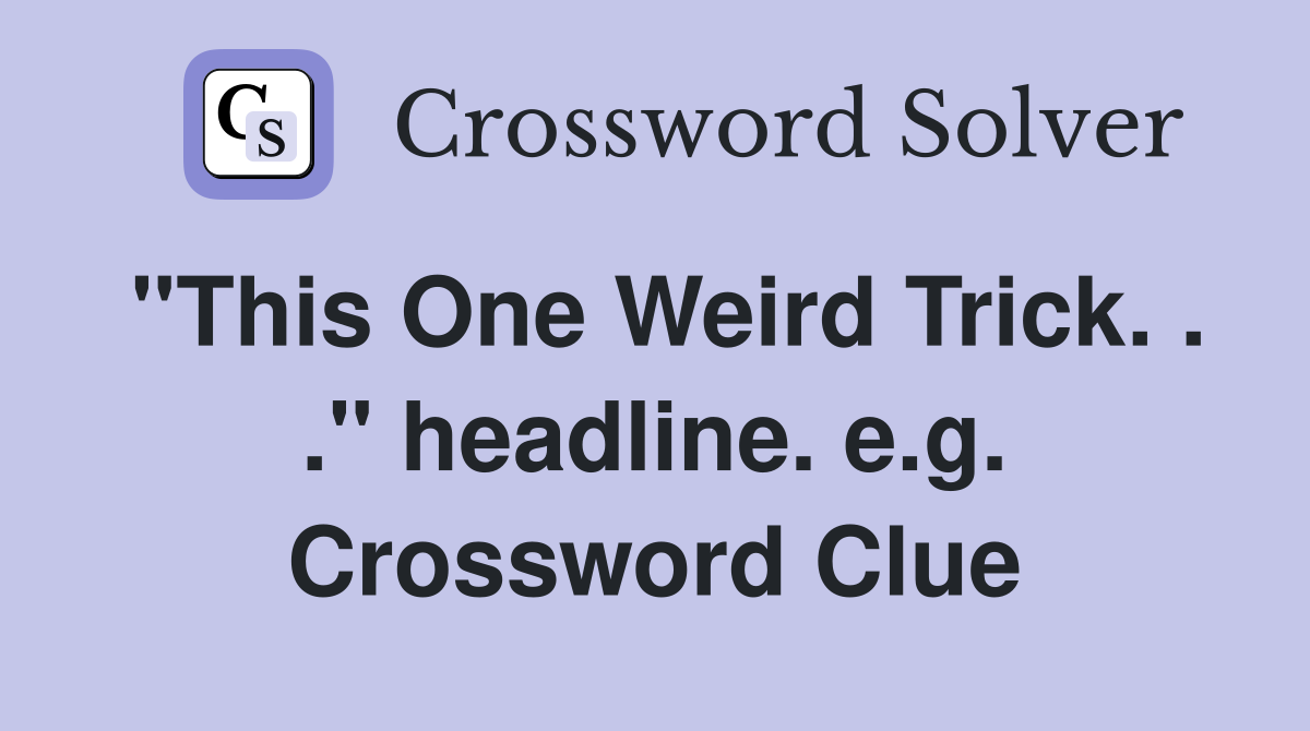 "This One Weird Trick. . ." headline. e.g. Crossword Clue