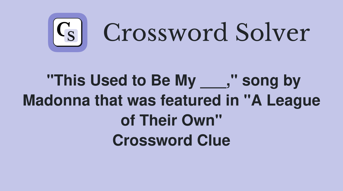 "This Used to Be My ___," song by Madonna that was featured in "A League of Their Own" Crossword Clue