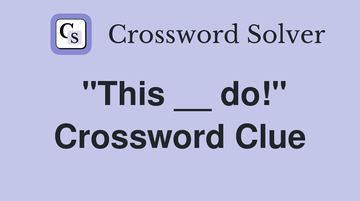 "This __ do!" Crossword Clue