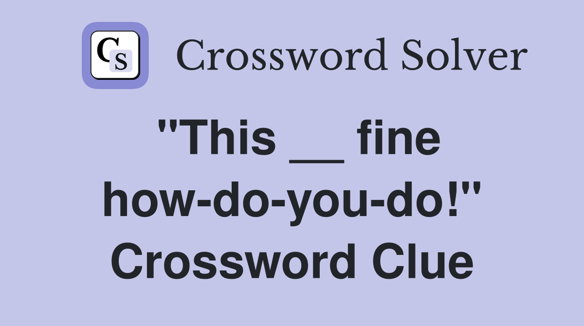 "This __ fine how-do-you-do!" Crossword Clue