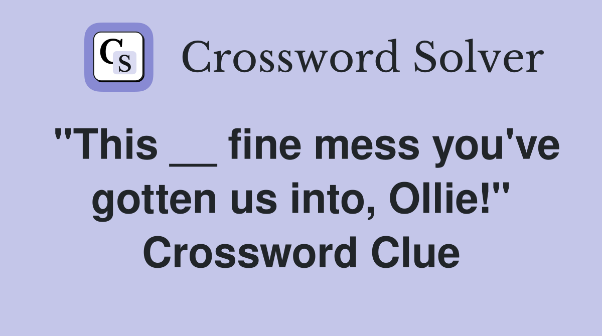 "This __ fine mess you've gotten us into, Ollie!" Crossword Clue