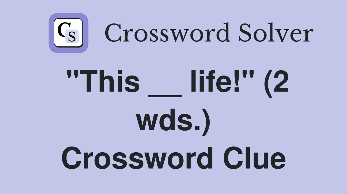 "This __ life!" (2 wds.) Crossword Clue