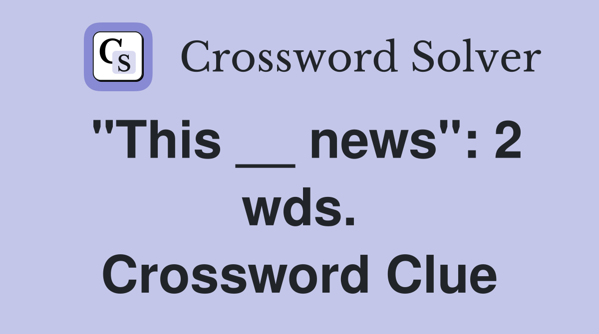 "This __ news": 2 wds. Crossword Clue