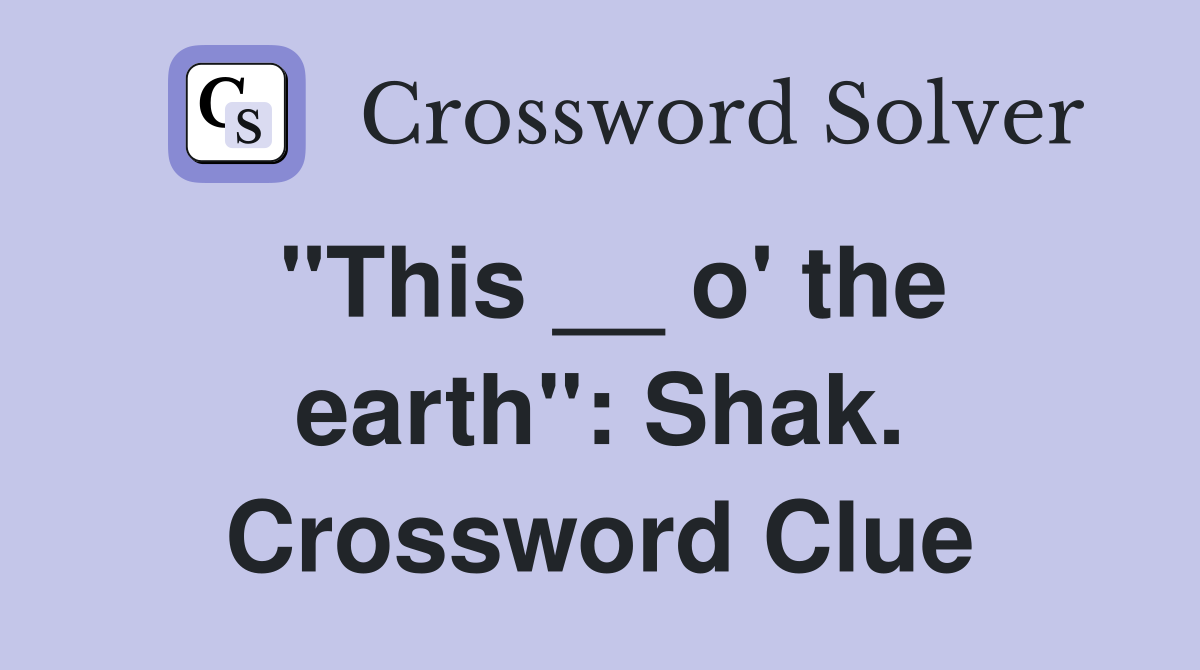 "This __ o' the earth": Shak. Crossword Clue