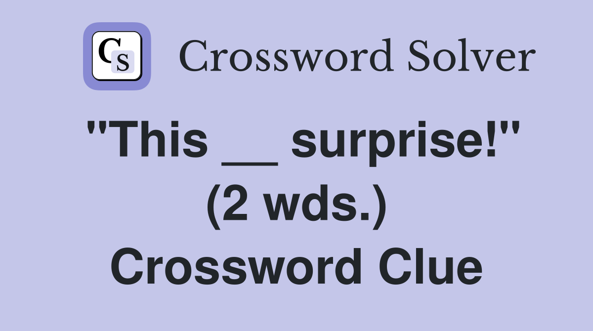 "This __ surprise!" (2 wds.) Crossword Clue