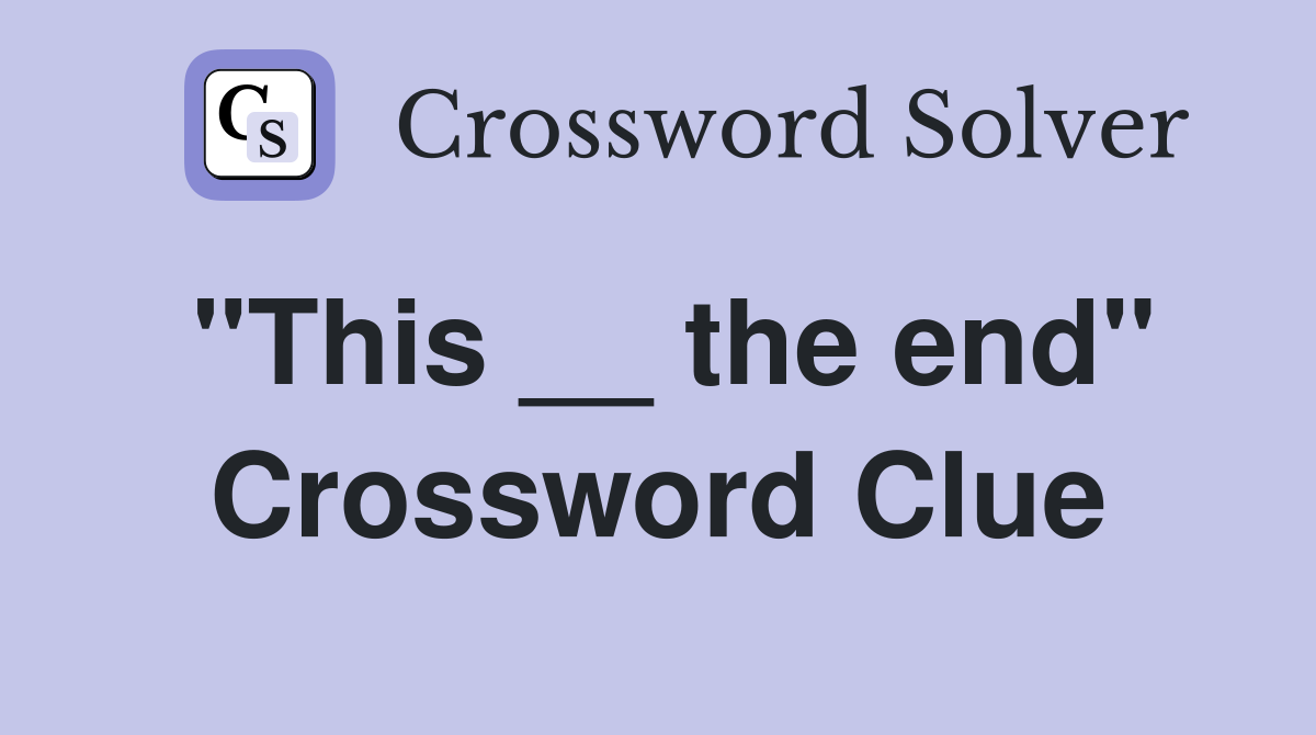 "This __ the end" Crossword Clue