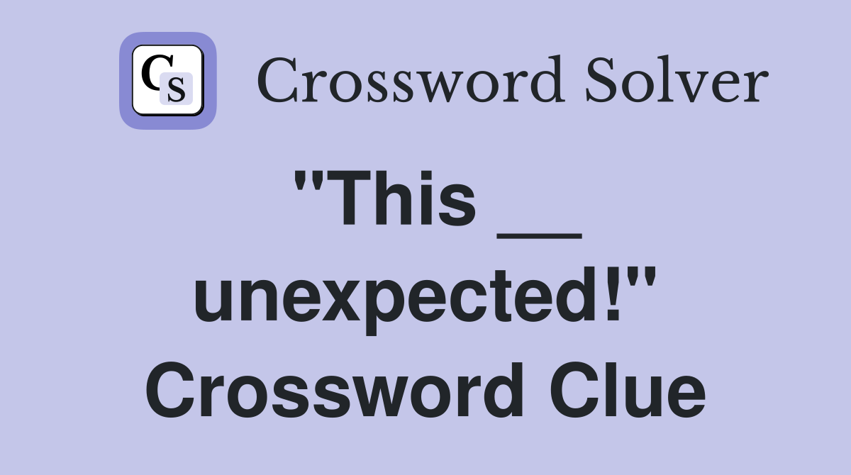 "This __ unexpected!" Crossword Clue