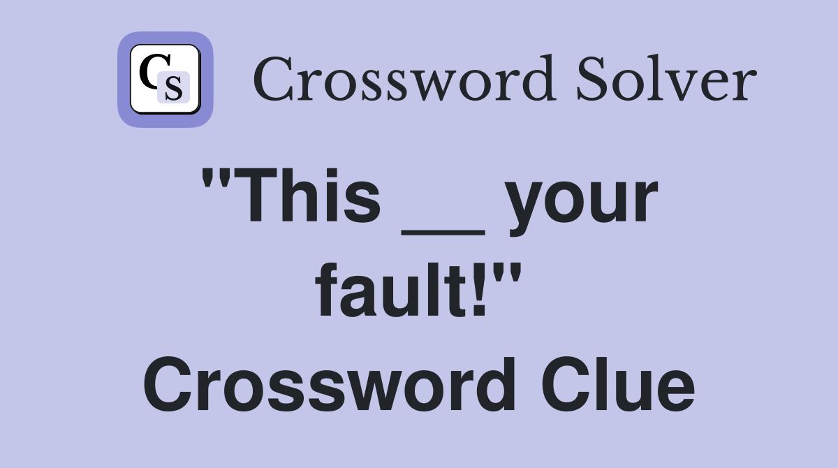 "This __ your fault!" Crossword Clue