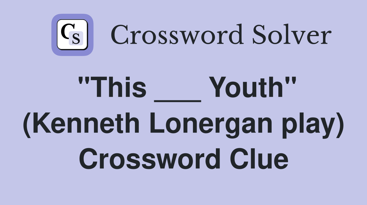 "This ___ Youth" (Kenneth Lonergan play) Crossword Clue