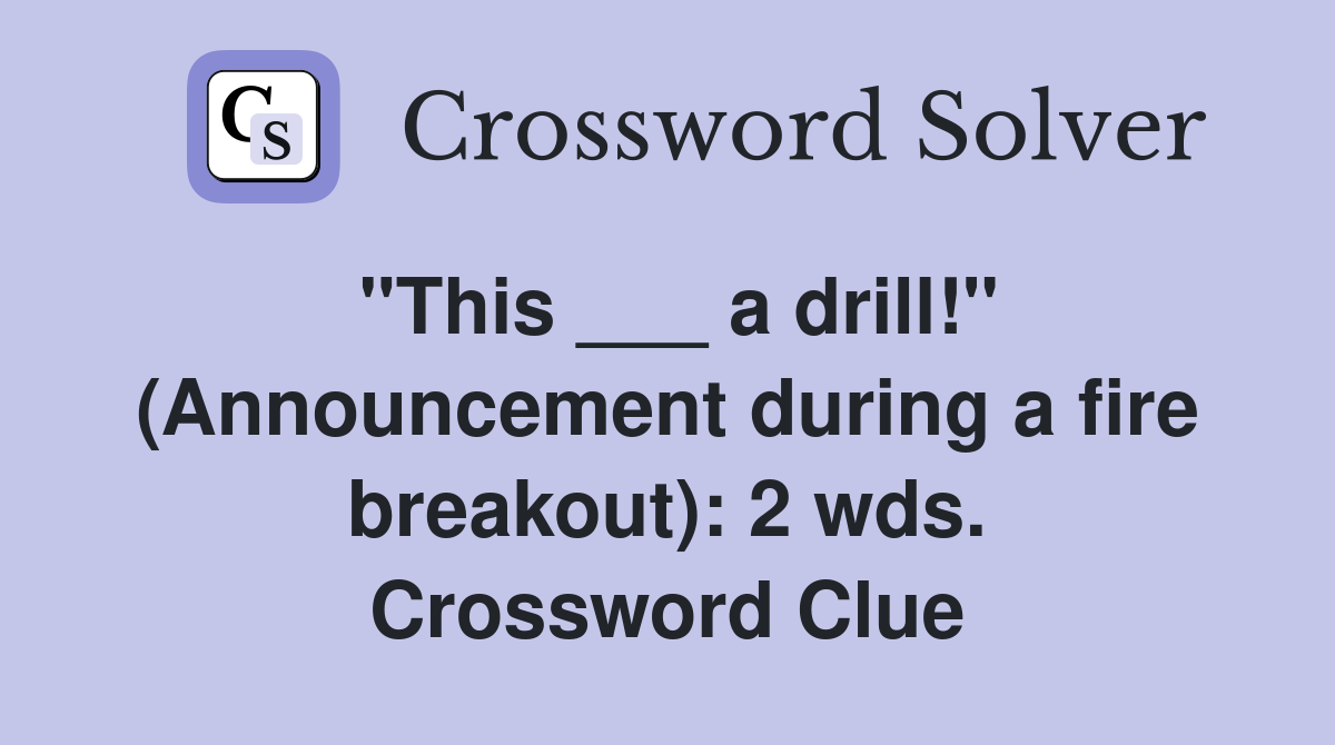 "This ___ a drill!" (Announcement during a fire breakout): 2 wds. Crossword Clue