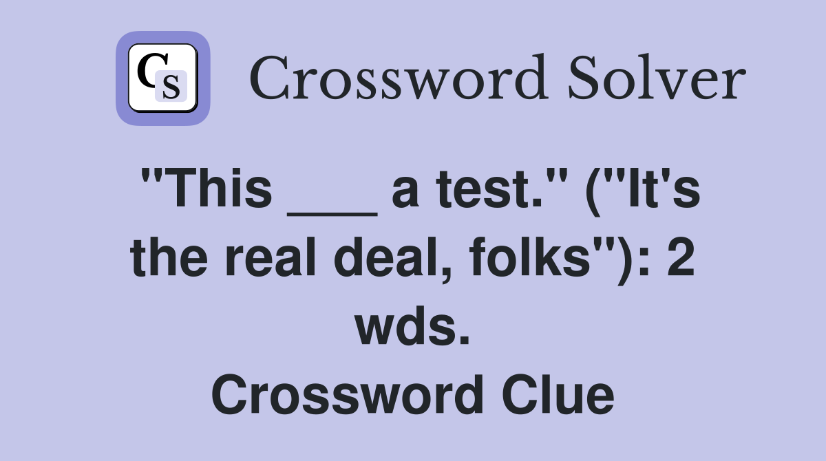 "This ___ a test." ("It's the real deal, folks"): 2 wds. Crossword Clue