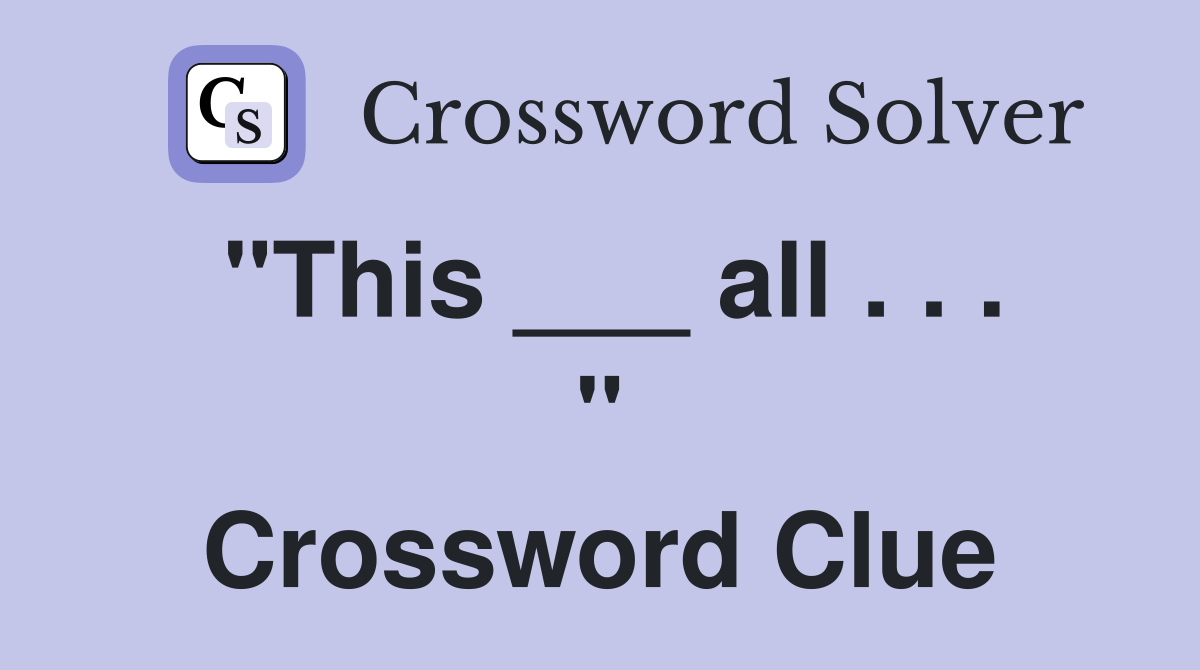 "This ___ all . . . " Crossword Clue