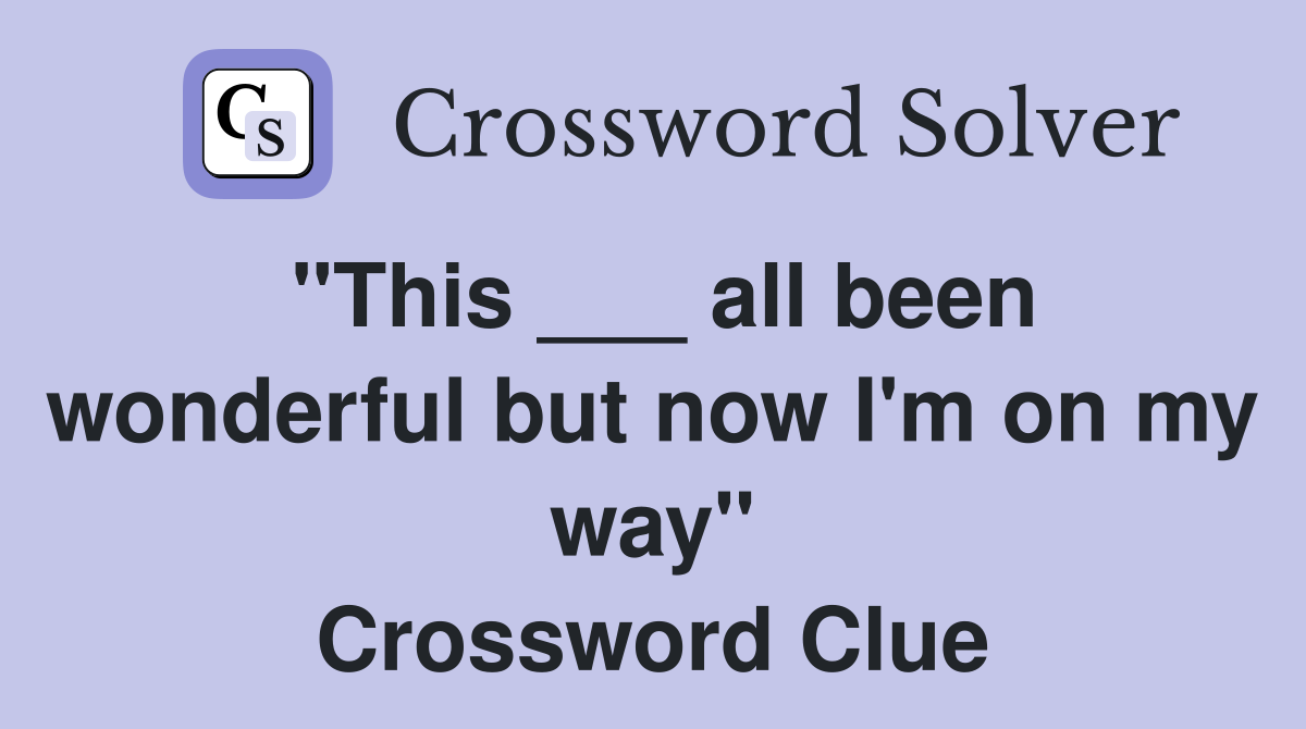 "This ___ all been wonderful but now I'm on my way" Crossword Clue