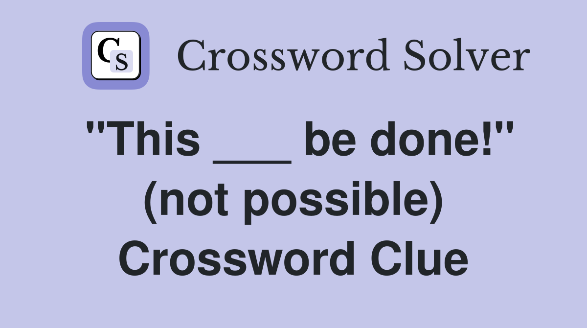 "This ___ be done!" (not possible) Crossword Clue