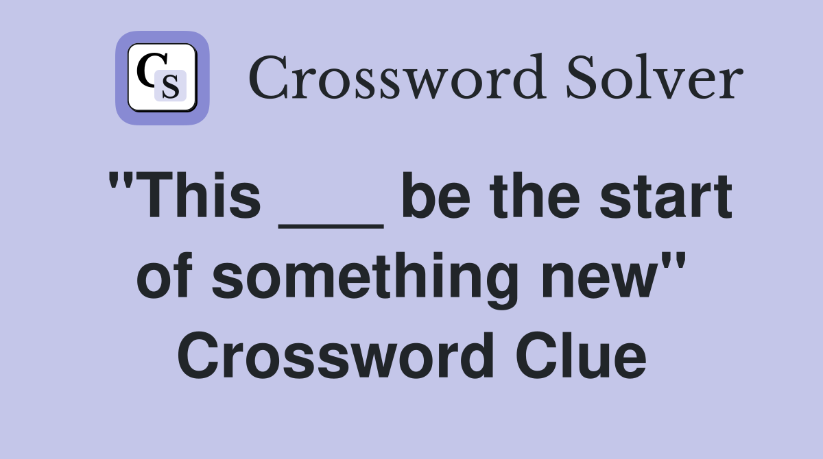 "This ___ be the start of something new" Crossword Clue