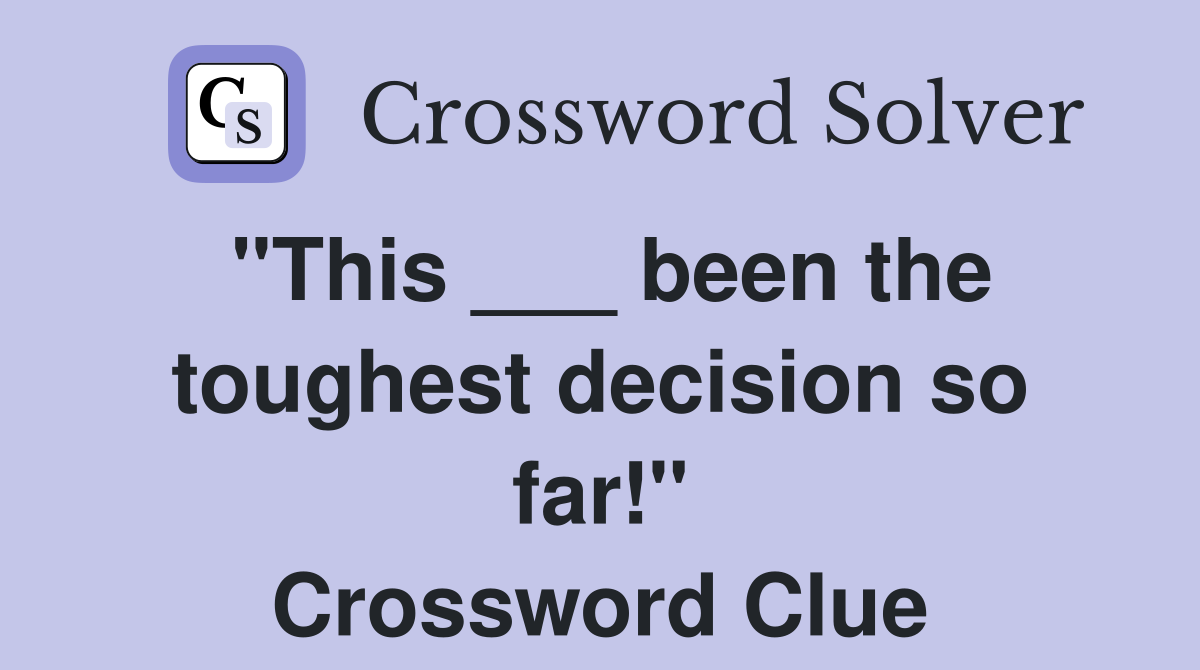 "This ___ been the toughest decision so far!" Crossword Clue