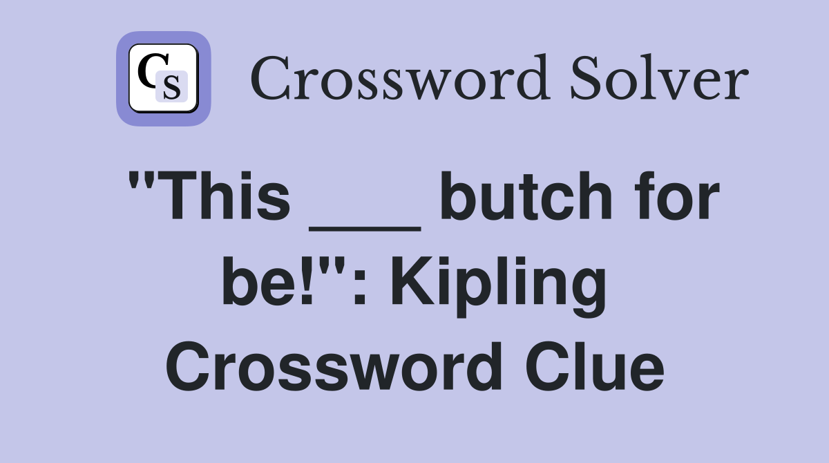 "This ___ butch for be!": Kipling Crossword Clue
