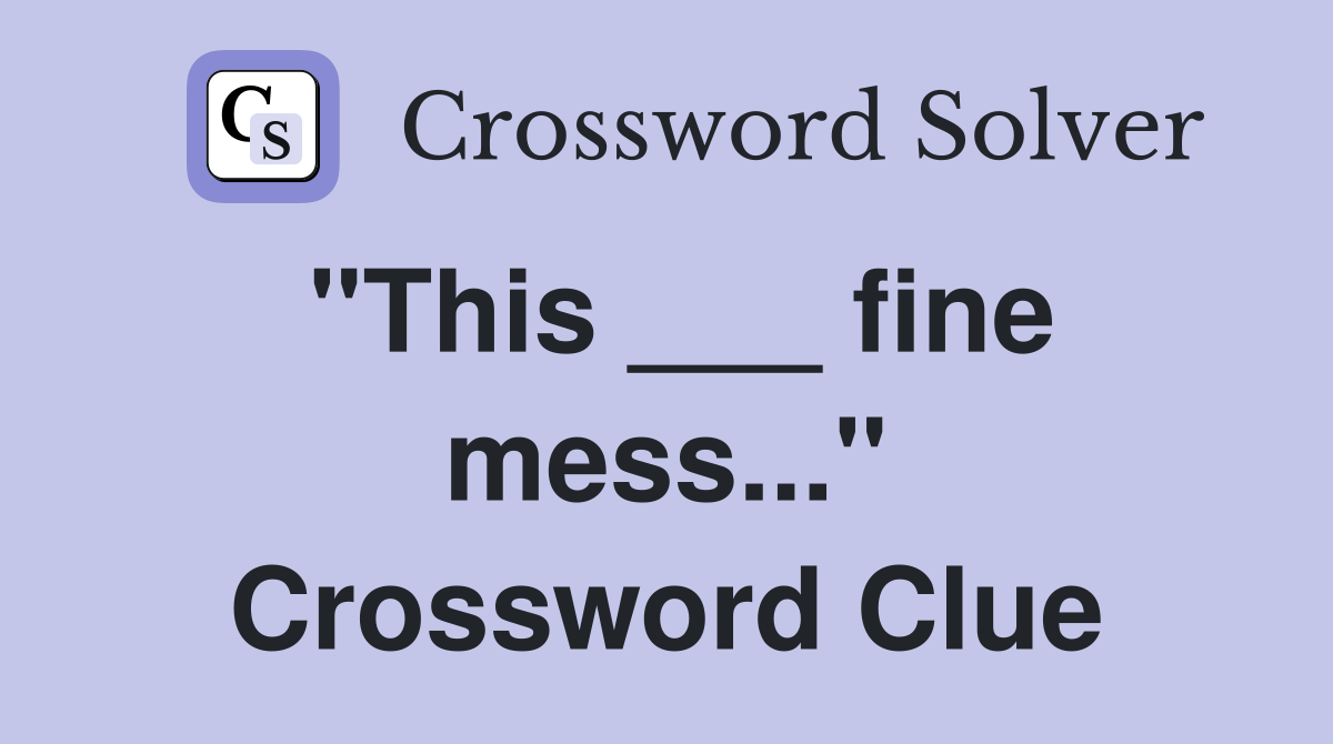 "This ___ fine mess..." Crossword Clue