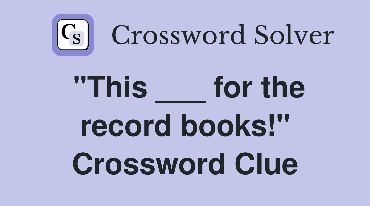 "This ___ for the record books!" Crossword Clue