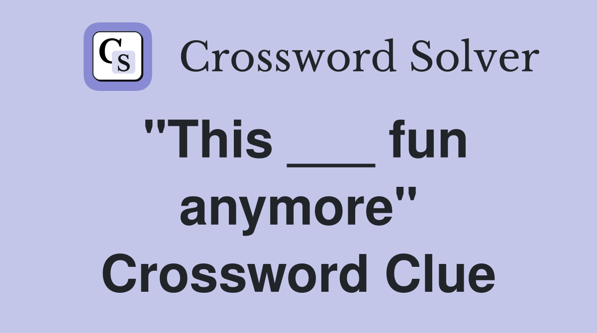 "This ___ fun anymore" Crossword Clue
