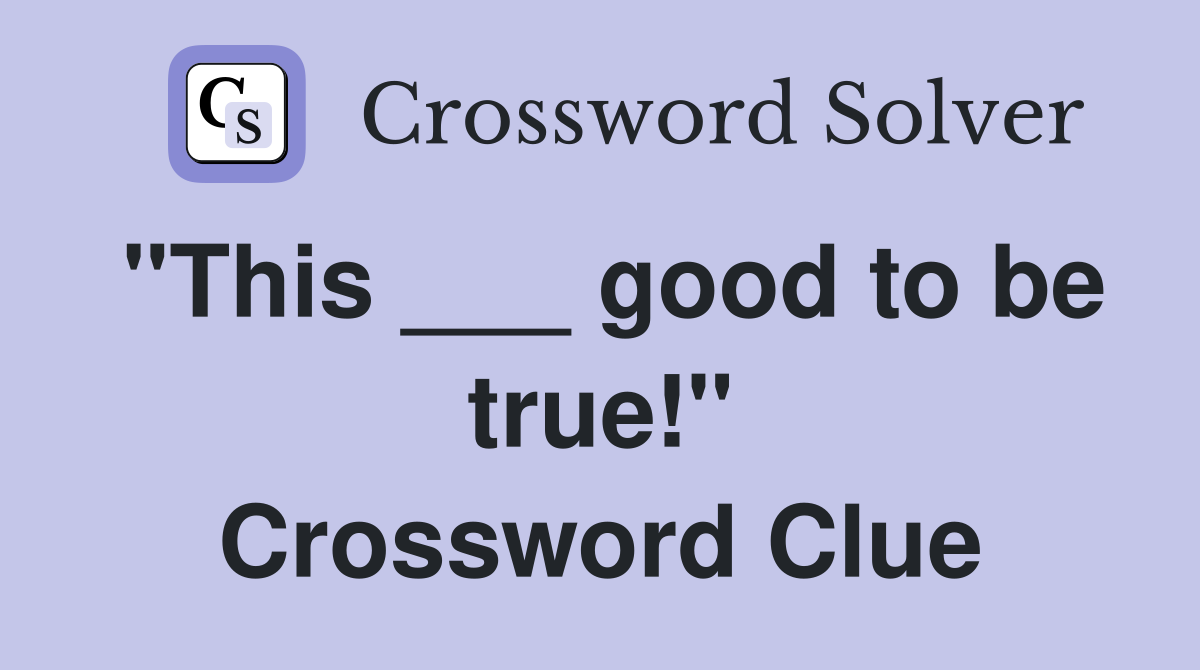 "This ___ good to be true!" Crossword Clue