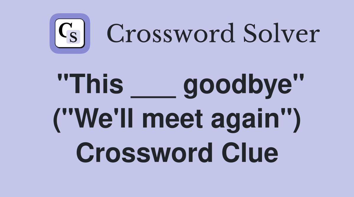 "This ___ goodbye" ("We'll meet again") Crossword Clue