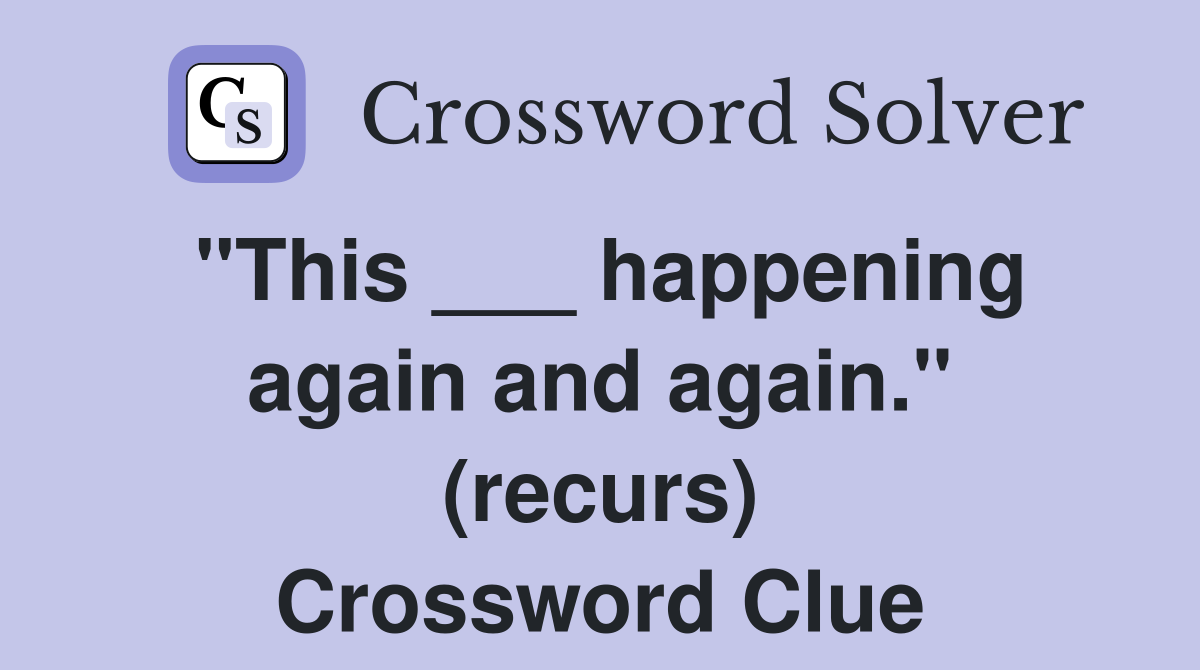 "This ___ happening again and again." (recurs) Crossword Clue