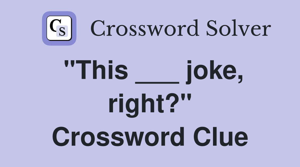 "This ___ joke, right?" Crossword Clue