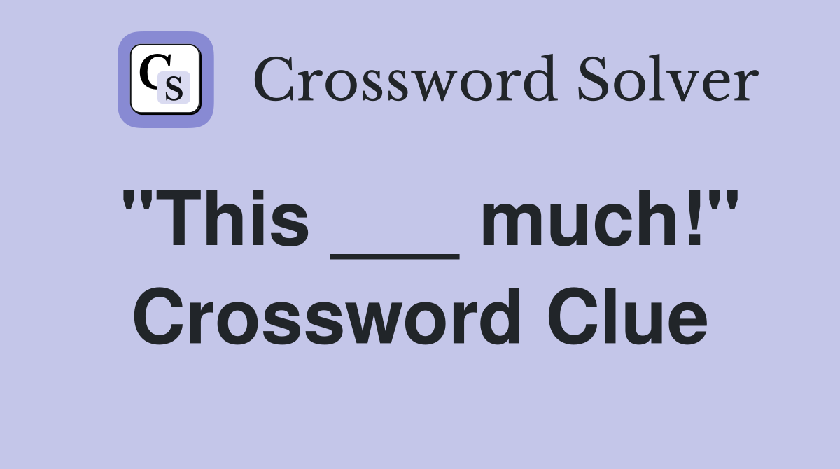 "This ___ much!" Crossword Clue