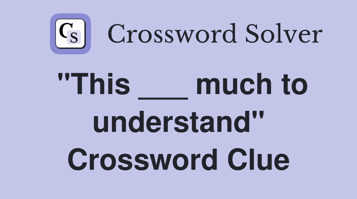 "This ___ much to understand" Crossword Clue