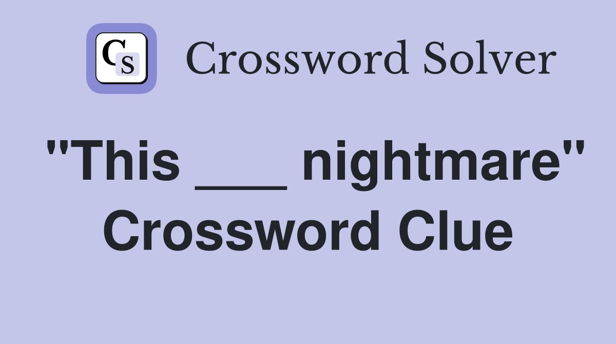 "This ___ nightmare" Crossword Clue