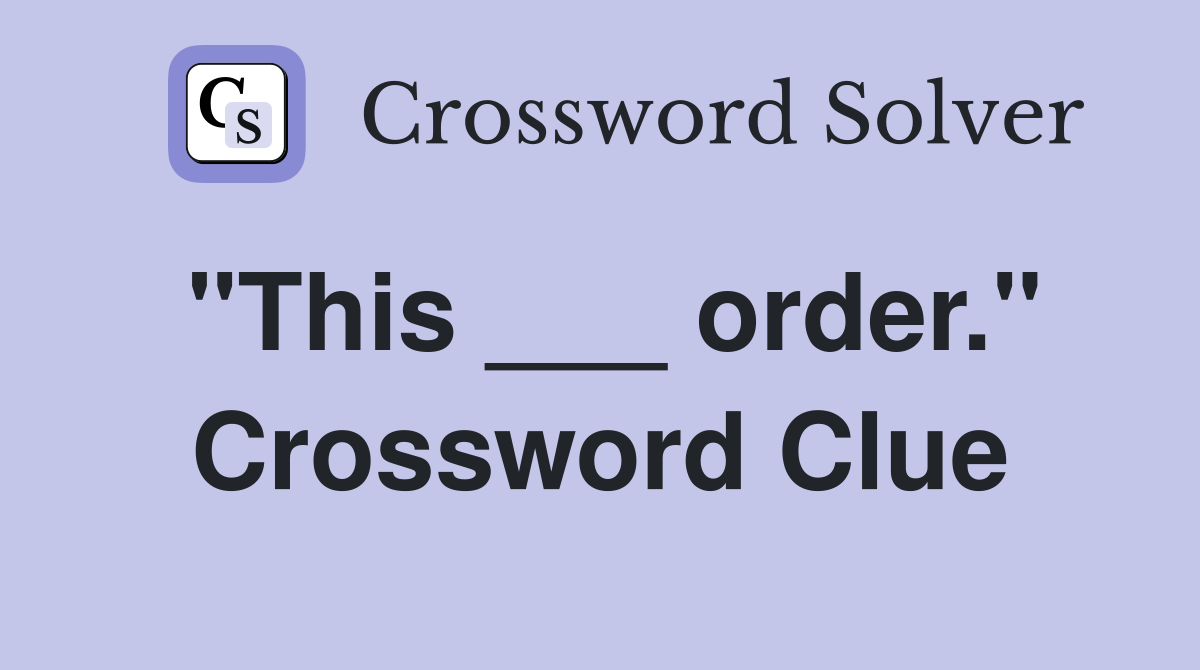 "This ___ order." Crossword Clue