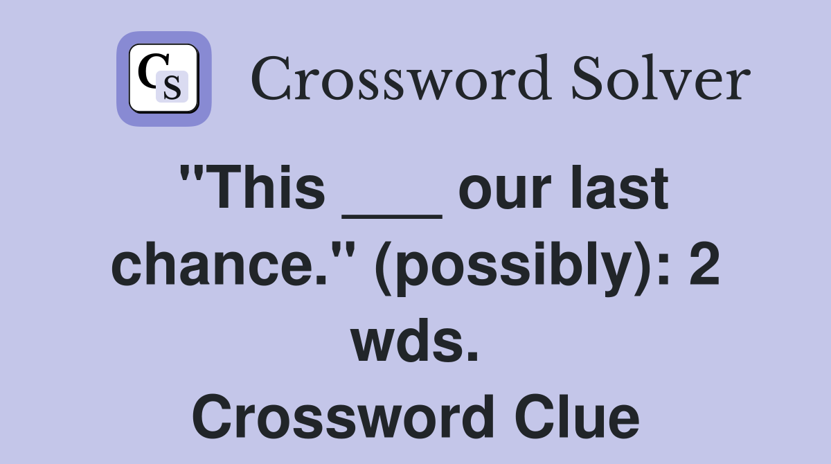 "This ___ our last chance." (possibly): 2 wds. Crossword Clue