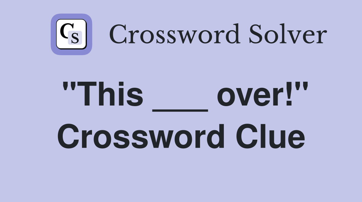 "This ___ over!" Crossword Clue