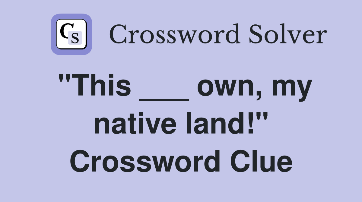 "This ___ own, my native land!" Crossword Clue