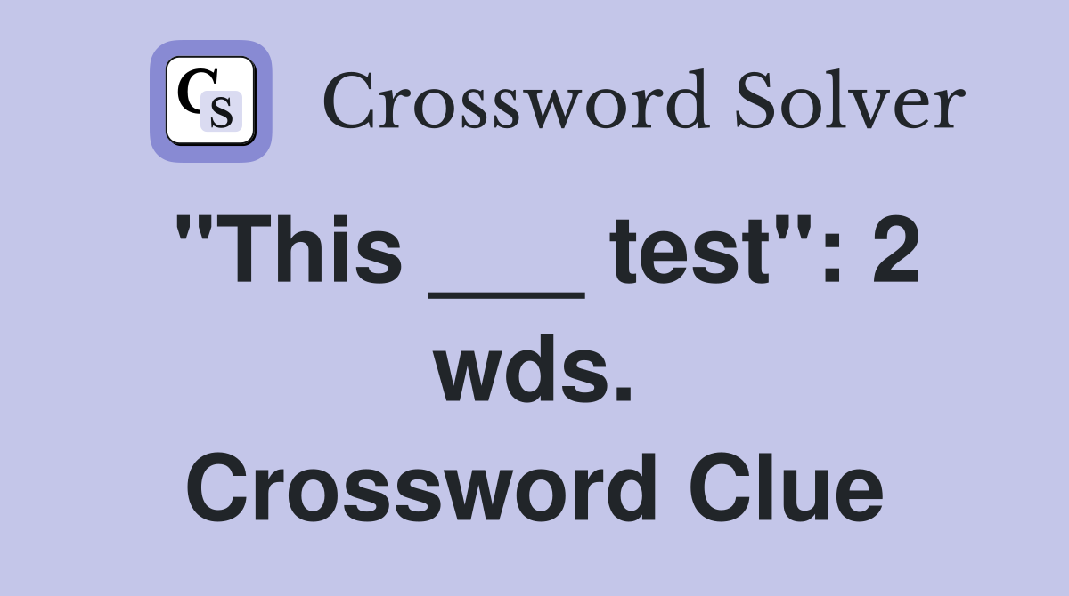 "This ___ test": 2 wds. Crossword Clue