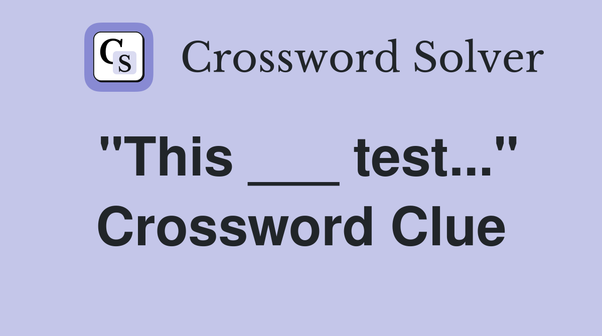 "This ___ test..." Crossword Clue