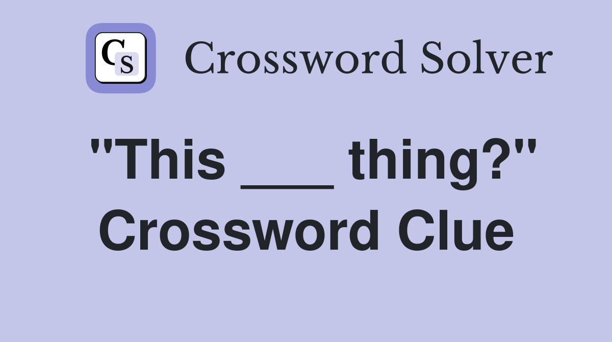 "This ___ thing?" Crossword Clue